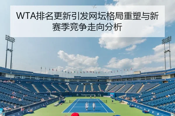 WTA排名更新引发网坛格局重塑与新赛季竞争走向分析