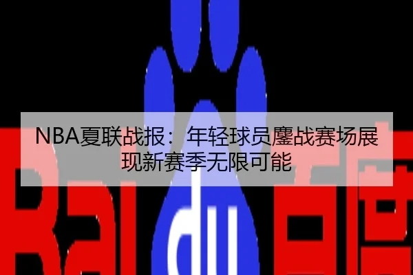 NBA夏联战报：年轻球员鏖战赛场展现新赛季无限可能