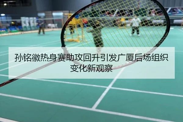 孙铭徽热身赛助攻回升引发广厦后场组织变化新观察