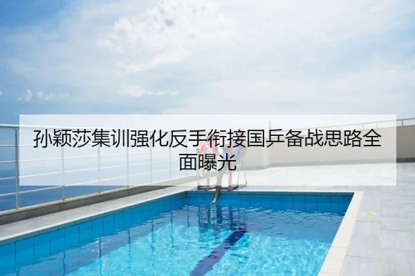 孙颖莎集训强化反手衔接国乒备战思路全面曝光