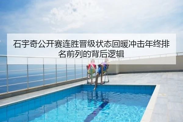 石宇奇公开赛连胜晋级状态回暖冲击年终排名前列的背后逻辑